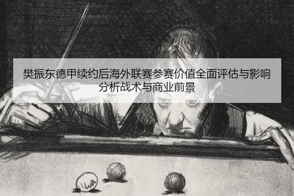 樊振东德甲续约后海外联赛参赛价值全面评估与影响分析战术与商业前景