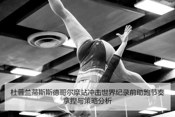 杜普兰蒂斯斯德哥尔摩站冲击世界纪录前助跑节奏拿捏与策略分析